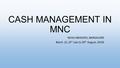 CASH MANAGEMENT IN MNC NEHA ABHISHEK, BANGALORE Batch: 22, (5 th July to 30 th August, 2014)