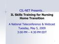 1 CIL-NET Presents… IL Skills Training for Nursing Home Transition A National Teleconference & Webcast Tuesday, May 5, 2009 3:00 PM – 4:30 PM EDT.