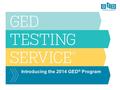 Introducing the 2014 GED ® Program. A brief history of the GED ® Test and the transition to computer 2014 GED ® Program: Supporting College and Career.