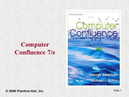 Slide 1 Computer Confluence 7/e © 2006 Prentice-Hall, Inc.