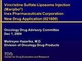 Vincristine Sulfate Liposome Injection (Marqibo ® ) Inex Pharmaceuticals Corporation New Drug Application (021600) Oncology Drug Advisory Committee Dec.