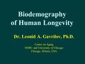 Biodemography of Human Longevity Dr. Leonid A. Gavrilov, Ph.D. Center on Aging NORC and University of Chicago Chicago, Illinois, USA.
