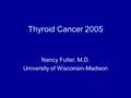 Thyroid Cancer 2005 Nancy Fuller, M.D. University of Wisconsin-Madison.