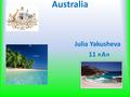 Australia Julia Yakusheva 11 «А». Wonderland Topic : Australia Goal: prove that Australia is extraordinary. Nature (Flora and Fauna) Geographical Position.