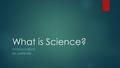 What is Science? PHYSICAL SCIENCE DR. CARPENTER. What is science?  A way of learning more about the natural world  Scientists want to know why, how,
