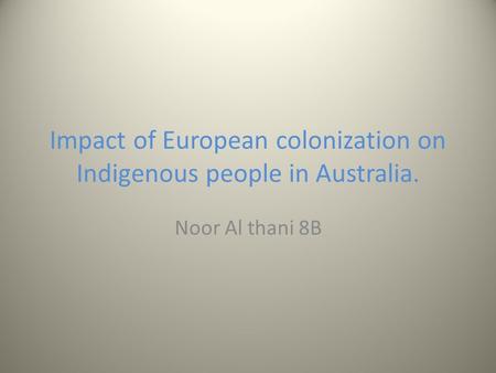 Impact of European colonization on Indigenous people in Australia. Noor Al thani 8B.