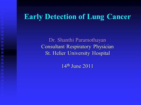 Early Detection of Lung Cancer Dr. Shanthi Paramothayan Consultant Respiratory Physician St. Helier University Hospital 14 th June 2011.