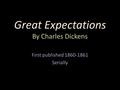 Great Expectations By Charles Dickens First published 1860-1861 Serially.