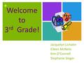 + Welcome to 3 rd Grade! Jacquelyn Lichatin Eileen McNelis Kim O’Connell Stephanie Sieger.