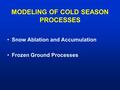 MODELING OF COLD SEASON PROCESSES Snow Ablation and Accumulation Frozen Ground Processes.