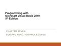 Programming with Microsoft Visual Basic 2010 5 th Edition CHAPTER SEVEN SUB AND FUNCTION PROCEDURES.