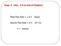 Chap. 3 (Sec. 3-5 to End of Chapter) Mass Flow Rate =  A V (kg/s) Volume Flow Rate = A V (m 3 /s) V = velocity.
