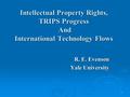 1 Intellectual Property Rights, TRIPS Progress And International Technology Flows R. E. Evenson Yale University.