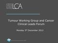 Tumour Working Group and Cancer Clinical Leads Forum Monday 3 rd December 2012.