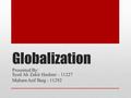 Globalization Presented By: Syed Ali Zakir Hashmi – 11227 Maham Asif Baig - 11292.