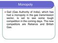 Monopoly Gail (Gas Authority of India), which has had a monopoly in the gas transmission sector, is set to see some tough competition in the coming days.