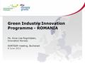 Green Industry Innovation Programme - ROMANIA Ms. Anne Lise Rognlidalen, Innovation Norway NORTEAM meeting, Bucharest 8 June 2012.