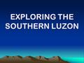 EXPLORING THE SOUTHERN LUZON. 3 Regions of Southern Luzon Region IV-A (CALABARZON) Region IV –B (MIMAROPA) Region V (BICOL REGION)