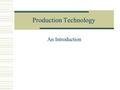 Production Technology An Introduction. The Evolution of Production A general overview.