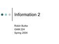 Information 2 Robin Burke GAM 224 Spring 2004. Outline Admin Rules paper Uncertainty Information theory Signal and noise Cybernetics Feedback loops.