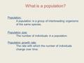 What is a population? Population: A population is a group of interbreeding organisms of the same species. Population size: The number of individuals in.