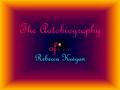 The Autobiography of… Rebecca K eegan. My Birth At 5:26pm on April 13, 1992 I was born. I was 22 ½ inches long and weighed 10lbs 3oz. I was born at the.