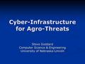 Cyber-Infrastructure for Agro-Threats Steve Goddard Computer Science & Engineering University of Nebraska-Lincoln.