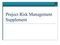 Project Risk Management Supplement. The Importance of Project Risk Management  Project risk management is the art and science of identifying, assigning,