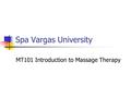 Spa Vargas University MT101 Introduction to Massage Therapy.