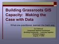 Building Grassroots GIS Capacity: Making the Case with Data What one practitioner learned the hard way. CLT Network Grassroots National Conference Building.