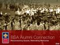 Date. Who Are BSA Alumni? Scouting alumni include all those who have been positively impacted by the Boy Scouts of America: Former Scouts Their family.