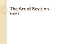 The Art of Revision English 8. Quotes from Real Authors re: Revision “I just love to use just. It’s just so natural to just write and write and just let.