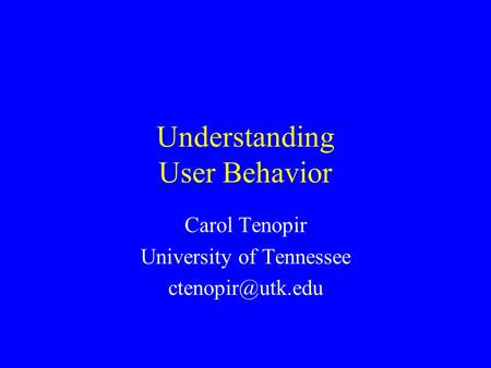 Understanding User Behavior Carol Tenopir University of Tennessee
