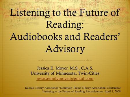 Listening to the Future of Reading: Audiobooks and Readers’ Advisory Jessica E. Moyer, M.S., C.A.S. University of Minnesota, Twin-Cities