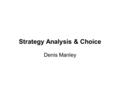 Strategy Analysis & Choice Denis Manley. -- Establishing long-term objectives -- Generating alternative strategies -- Selecting best alternative to achieve.