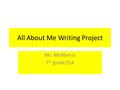 All About Me Writing Project Ms. McManus 7 th grade ELA.