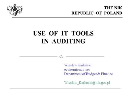USE OF IT TOOLS IN AUDITING THE NIK REPUBLIC OF POLAND Wiesław Karliński economic adviser Department of Budget & Finance