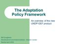 The Adaptation Policy Framework Bill Dougherty Stockholm Environment Institute – Boston Center Manila April 2004 An overview of the new UNDP-GEF product.