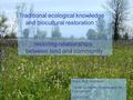 Traditional ecological knowledge and biocultural restoration : restoring relationships between land and community Robin Wall Kimmerer Center for Native.