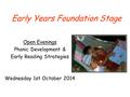 Early Years Foundation Stage Open Evenings Phonic Development & Early Reading Strategies Wednesday 1st October 2014.