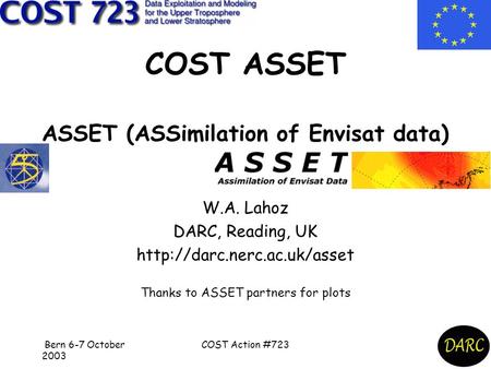 Bern 6-7 October 2003 COST Action #723 COST ASSET ASSET (ASSimilation of Envisat data) W.A. Lahoz DARC, Reading, UK  Thanks.