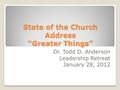 State of the Church Address “Greater Things” Dr. Todd D. Anderson Leadership Retreat January 28, 2012.