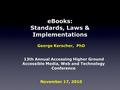 EBooks: Standards, Laws & Implementations George Kerscher, PhD 13th Annual Accessing Higher Ground Accessible Media, Web and Technology Conference November.