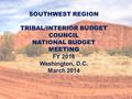SOUTHWEST REGION TRIBAL/INTERIOR BUDGET COUNCIL NATIONAL BUDGET MEETING FY 2016 Washington, D.C. March 2014.