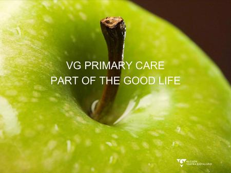 VG PRIMARY CARE PART OF THE GOOD LIFE. REGION VÄSTRA GÖTALAND HEALTHCARE CHOICE MODEL The patient in the lead role Fair reimbursements, fair opportunities.