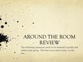 AROUND THE ROOM REVIEW The following questions need to be answered quickly and within your group. The best score earns bonus on the test.