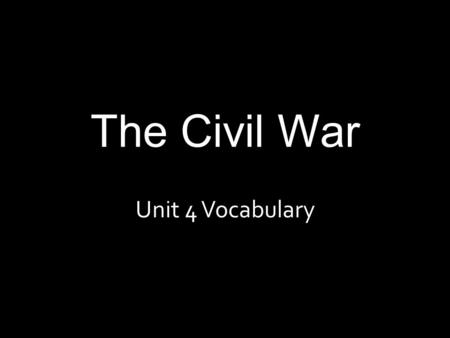 The Civil War Unit 4 Vocabulary. Civil War War between the states (North and South fought against one another over slavery and how the national government.