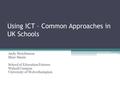 Using ICT – Common Approaches in UK Schools Andy Hutchinson Marc Smale School of Education Futures Walsall Campus University of Wolverhampton.