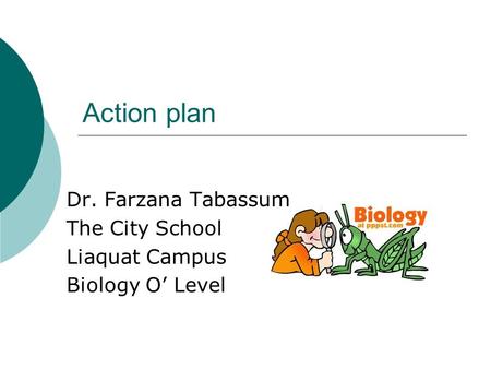 Action plan Dr. Farzana Tabassum The City School Liaquat Campus Biology O’ Level.