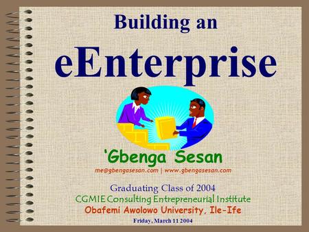 Building an eEnterprise ‘Gbenga Sesan |  Graduating Class of 2004 CGMIE Consulting Entrepreneurial Institute Obafemi.